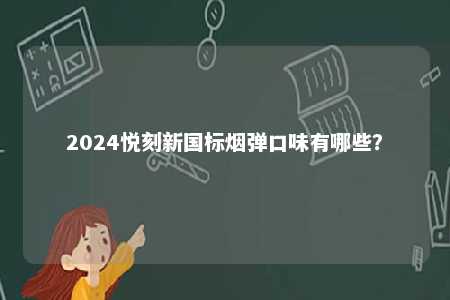 2024悦刻新国标烟弹口味有哪些	？ 